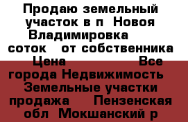 Продаю земельный участок в п. Новоя Владимировка 12,3 соток. (от собственника) › Цена ­ 1 200 000 - Все города Недвижимость » Земельные участки продажа   . Пензенская обл.,Мокшанский р-н